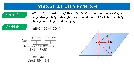 MASALALAR YECHISH 5 -masala Yechish ABC uchburchakning to’g’ri burchakli B uchidan uchburchak tekisligiga perpendikulyar MASALALAR YECHISH 5 -masala Yechish ABC uchburchakning to’g’ri burchakli B uchidan uchburchak tekisligiga perpendikulyar