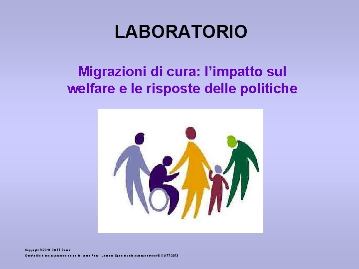 LABORATORIO Migrazioni di cura: l’impatto sul welfare e le risposte delle politiche Copyright ©