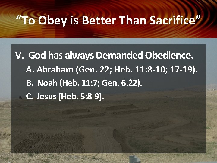 “To Obey is Better Than Sacrifice” V. God has always Demanded Obedience. A. Abraham