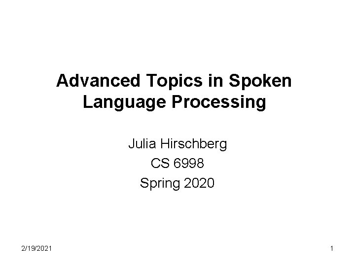 Advanced Topics in Spoken Language Processing Julia Hirschberg CS 6998 Spring 2020 2/19/2021 1