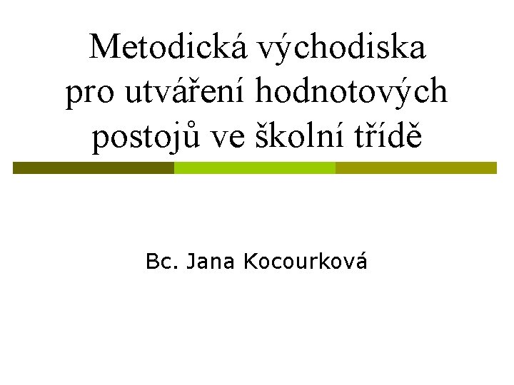 Metodická východiska pro utváření hodnotových postojů ve školní třídě Bc. Jana Kocourková 