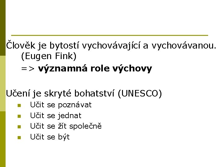 Člověk je bytostí vychovávající a vychovávanou. (Eugen Fink) => významná role výchovy Učení je