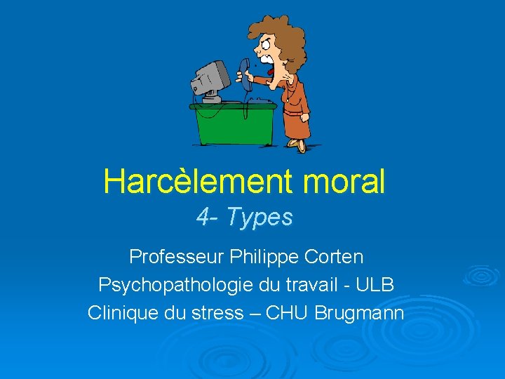 Harcèlement moral 4 - Types Professeur Philippe Corten Psychopathologie du travail - ULB Clinique