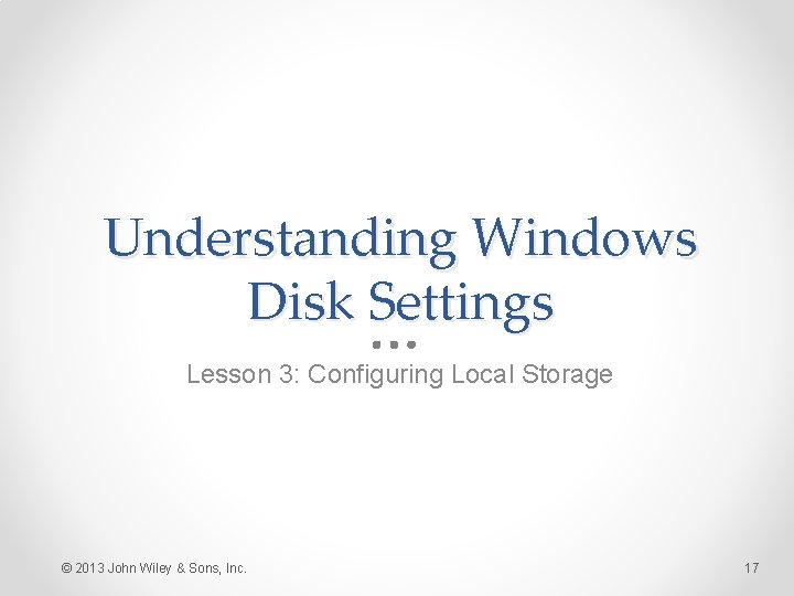 Understanding Windows Disk Settings Lesson 3: Configuring Local Storage © 2013 John Wiley &