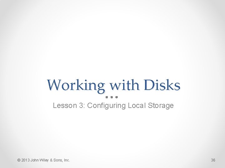 Working with Disks Lesson 3: Configuring Local Storage © 2013 John Wiley & Sons,