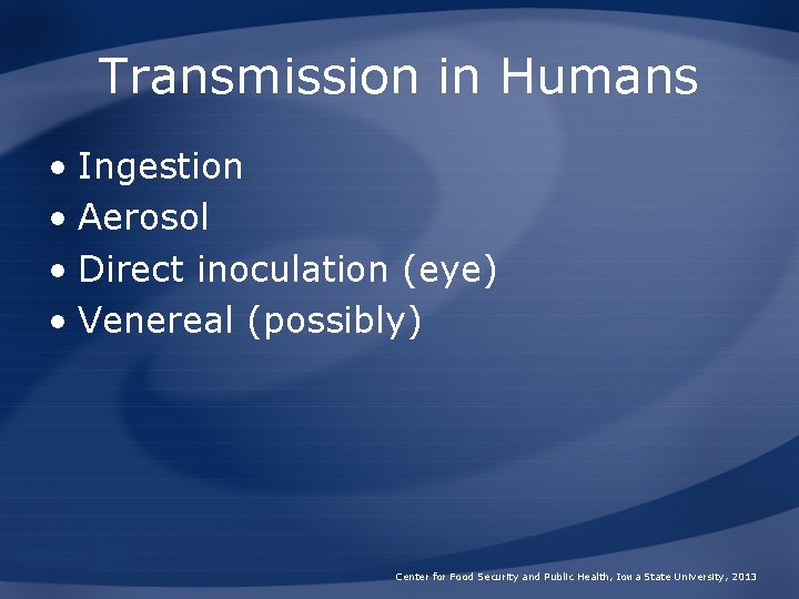 Transmission in Humans • Ingestion • Aerosol • Direct inoculation (eye) • Venereal (possibly)