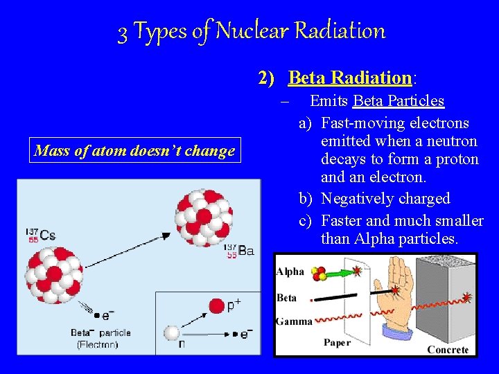 3 Types of Nuclear Radiation 2) Beta Radiation: – Mass of atom doesn’t change