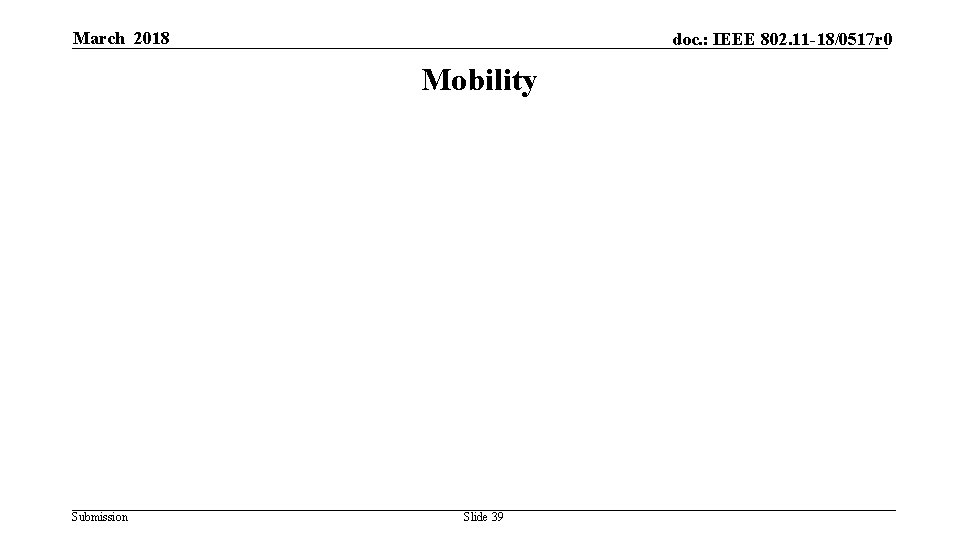 March 2018 doc. : IEEE 802. 11 -18/0517 r 0 Mobility Submission Slide 39