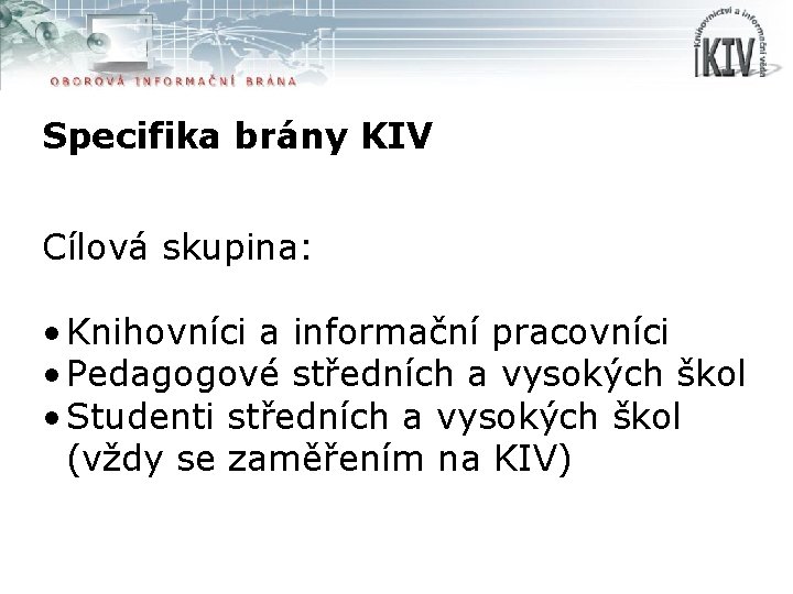 Specifika brány KIV Cílová skupina: • Knihovníci a informační pracovníci • Pedagogové středních a