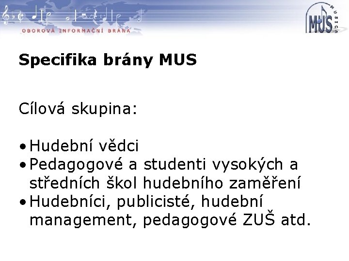 Specifika brány MUS Cílová skupina: • Hudební vědci • Pedagogové a studenti vysokých a