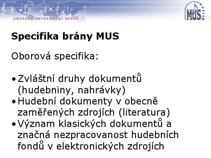 Specifika brány MUS Oborová specifika: • Zvláštní druhy dokumentů (hudebniny, nahrávky) • Hudební dokumenty