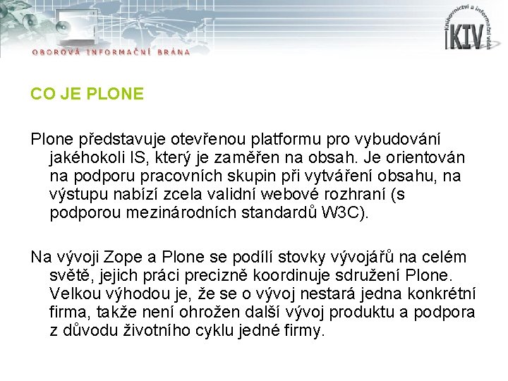 CO JE PLONE Plone představuje otevřenou platformu pro vybudování jakéhokoli IS, který je zaměřen