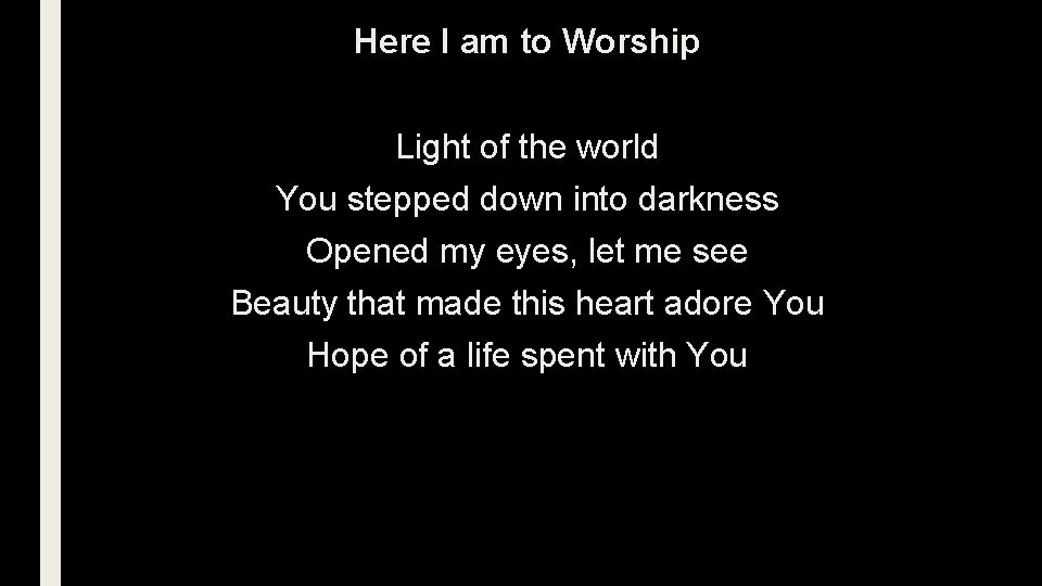 Here I am to Worship Light of the world You stepped down into darkness