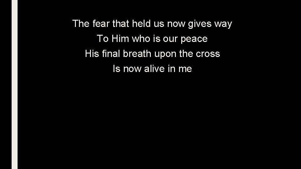The fear that held us now gives way To Him who is our peace
