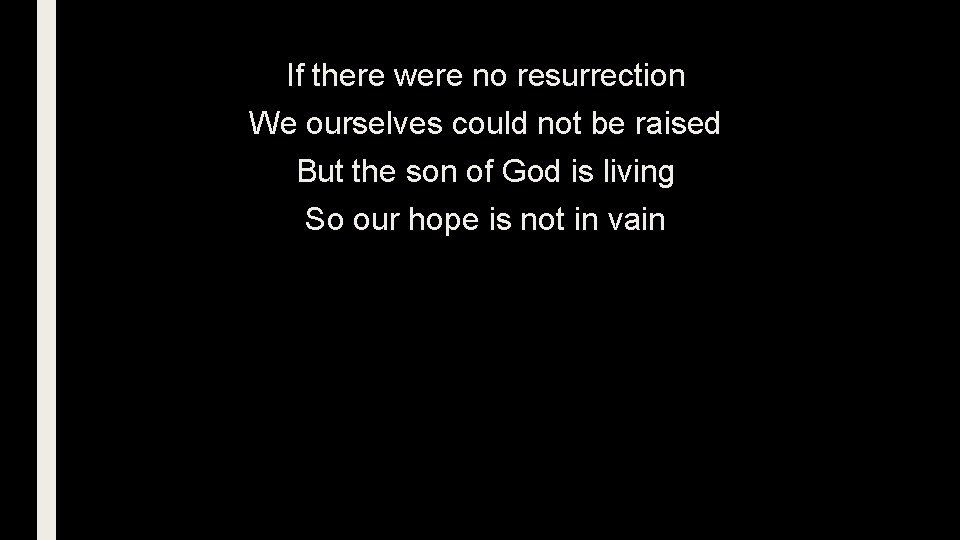 If there were no resurrection We ourselves could not be raised But the son