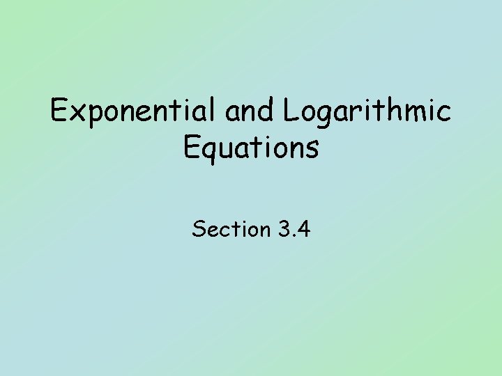 Exponential and Logarithmic Equations Section 3. 4 