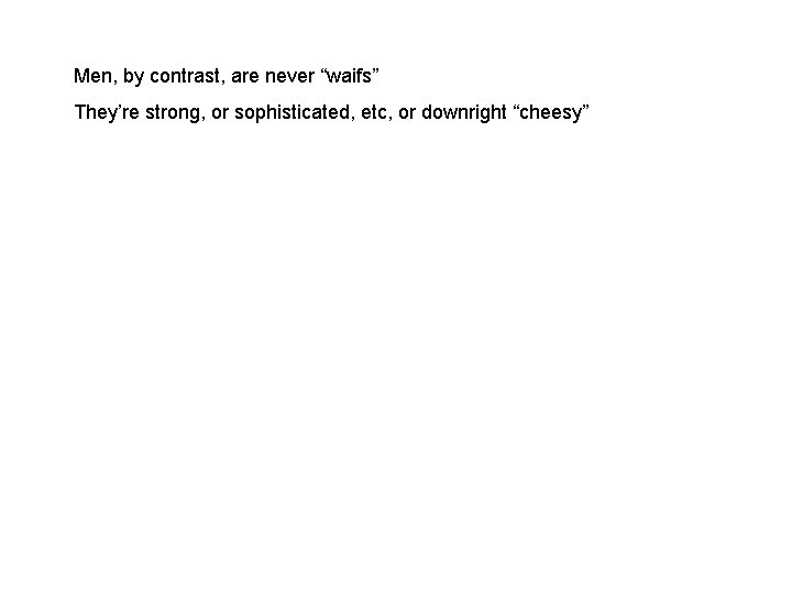 Men, by contrast, are never “waifs” They’re strong, or sophisticated, etc, or downright “cheesy”