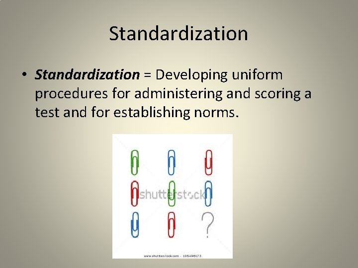 Standardization • Standardization = Developing uniform procedures for administering and scoring a test and