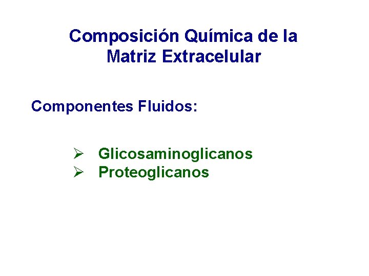 Composición Química de la Matriz Extracelular Componentes Fluidos: Ø Glicosaminoglicanos Ø Proteoglicanos 