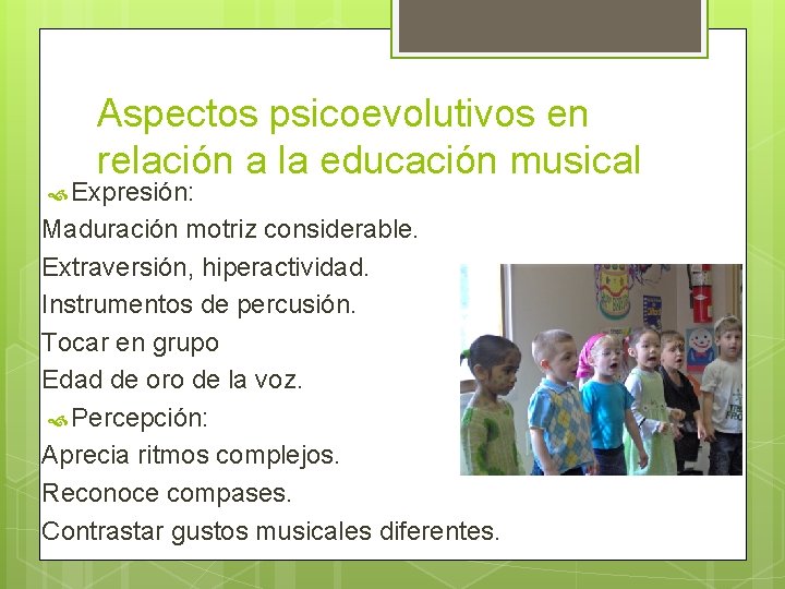 Aspectos psicoevolutivos en relación a la educación musical Expresión: Maduración motriz considerable. Extraversión, hiperactividad.