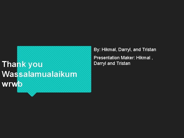 By: Hikmal, Darryl, and Tristan Thank you Wassalamualaikum wrwb Presentation Maker: Hikmal , Darryl By: Hikmal, Darryl, and Tristan Thank you Wassalamualaikum wrwb Presentation Maker: Hikmal , Darryl