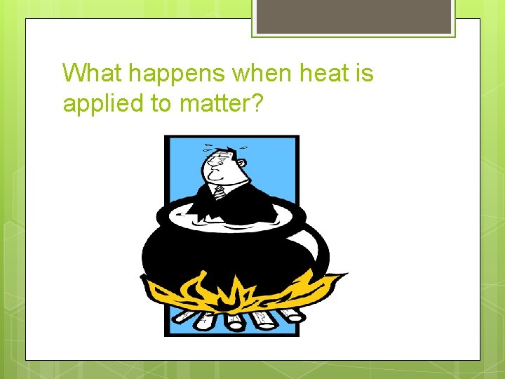 What happens when heat is applied to matter? 