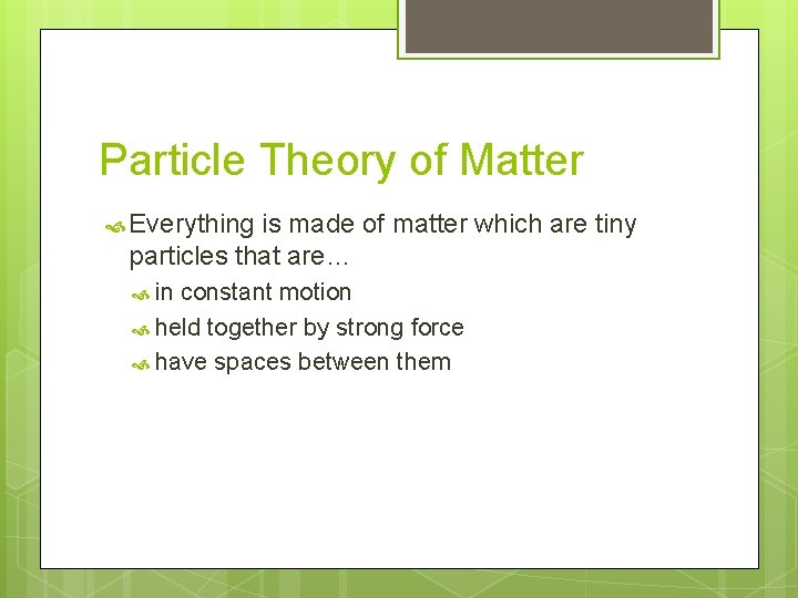 Particle Theory of Matter Everything is made of matter which are tiny particles that