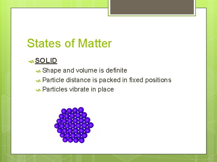 States of Matter SOLID Shape and volume is definite Particle distance is packed in