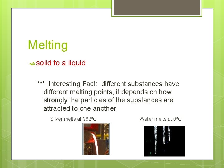 Melting solid to a liquid *** Interesting Fact: different substances have different melting points,