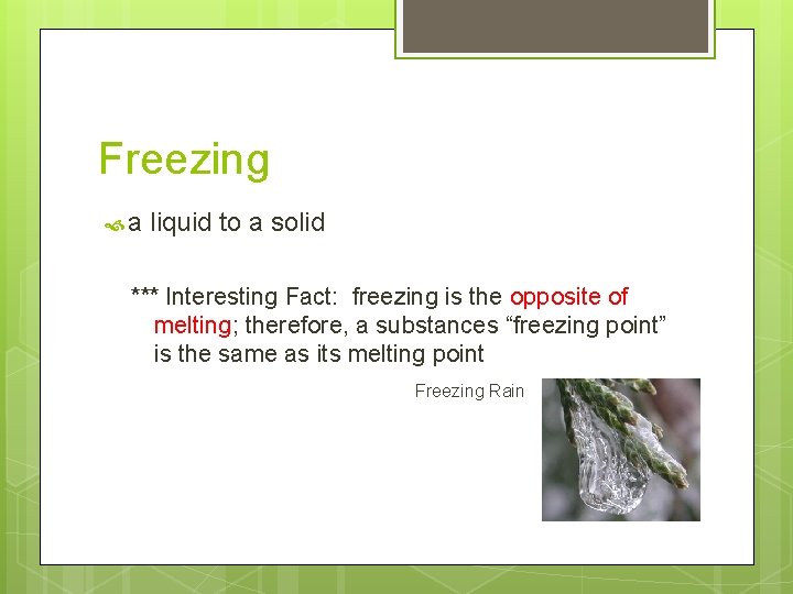 Freezing a liquid to a solid *** Interesting Fact: freezing is the opposite of