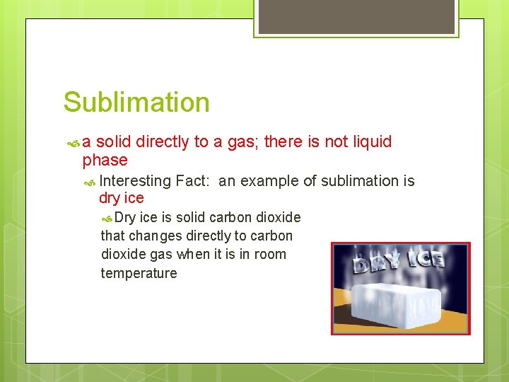 Sublimation a solid directly to a gas; there is not liquid phase Interesting dry