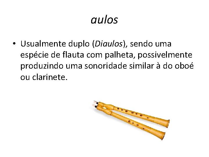 aulos • Usualmente duplo (Diaulos), sendo uma espécie de flauta com palheta, possivelmente produzindo