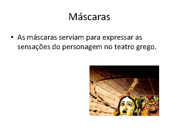 Máscaras • As máscaras serviam para expressar as sensações do personagem no teatro grego.