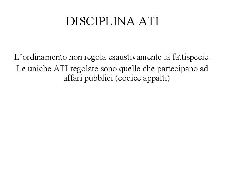 DISCIPLINA ATI L’ordinamento non regola esaustivamente la fattispecie. Le uniche ATI regolate sono quelle