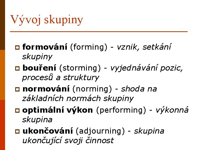 Vývoj skupiny formování (forming) - vznik, setkání skupiny p bouření (storming) - vyjednávání pozic,