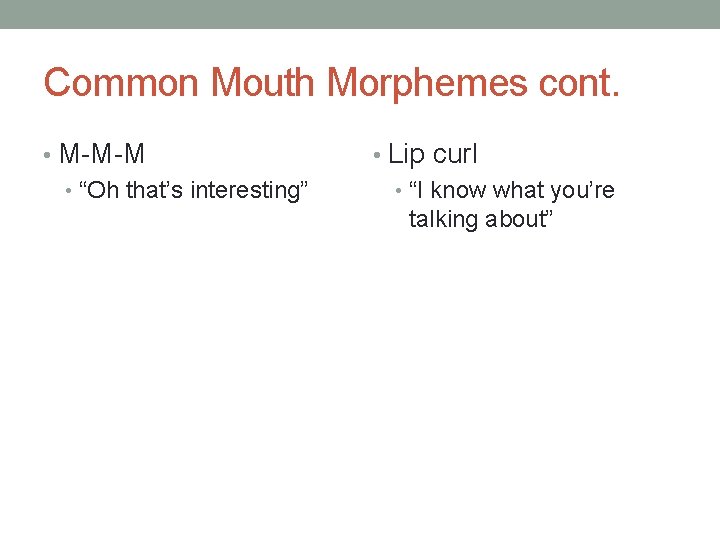 Common Mouth Morphemes cont. • M-M-M • “Oh that’s interesting” • Lip curl •