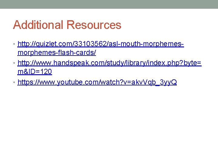 Additional Resources • http: //quizlet. com/33103562/asl-mouth-morphemes-flash-cards/ • http: //www. handspeak. com/study/library/index. php? byte= m&ID=120