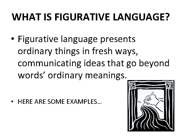 WHAT IS FIGURATIVE LANGUAGE? • Figurative language presents ordinary things in fresh ways, communicating