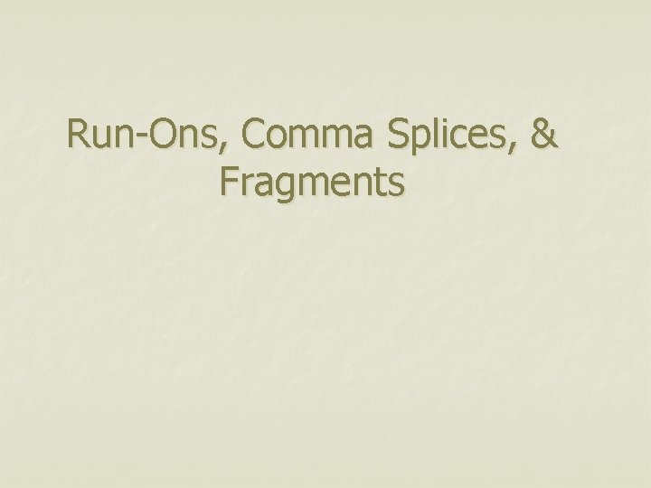 Run-Ons, Comma Splices, & Fragments 