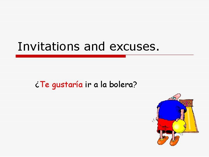 Invitations and excuses. ¿Te gustaría ir a la bolera? 