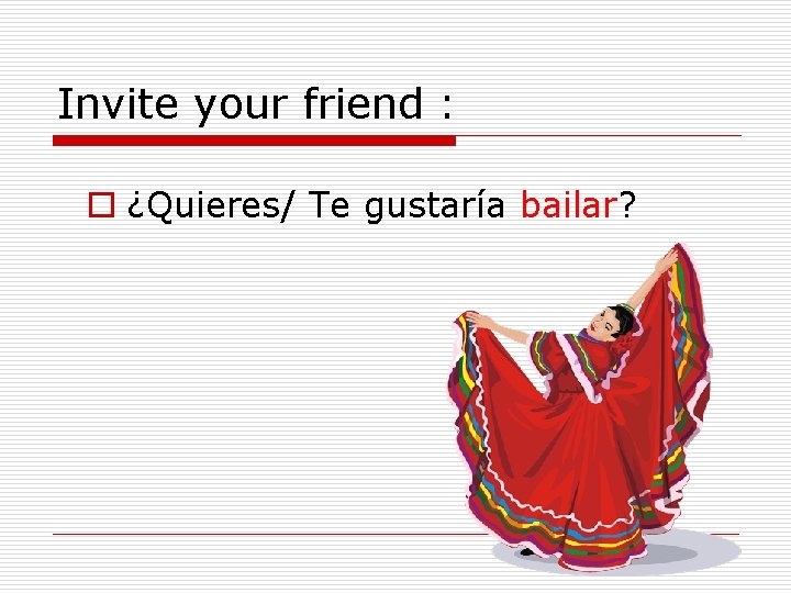 Invite your friend : o ¿Quieres/ Te gustaría bailar? 