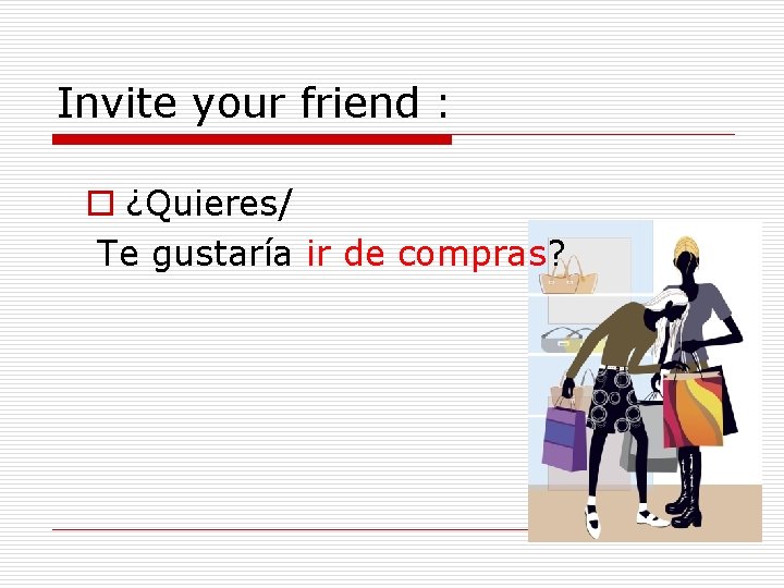 Invite your friend : o ¿Quieres/ Te gustaría ir de compras? 