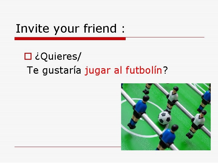 Invite your friend : o ¿Quieres/ Te gustaría jugar al futbolín? 