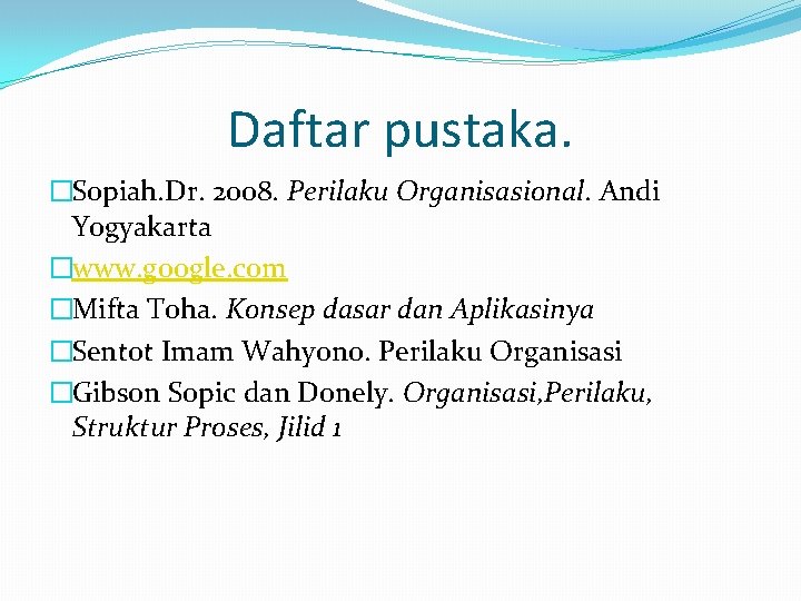 Daftar pustaka. �Sopiah. Dr. 2008. Perilaku Organisasional. Andi Yogyakarta �www. google. com �Mifta Toha.