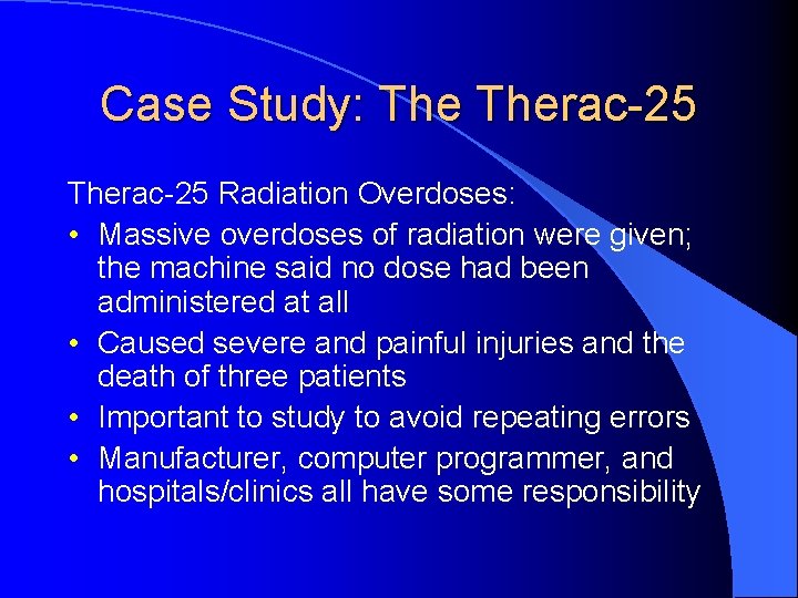 Case Study: Therac-25 Radiation Overdoses: • Massive overdoses of radiation were given; the machine