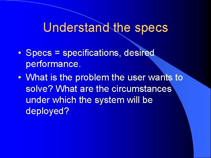 Understand the specs • Specs = specifications, desired performance. • What is the problem