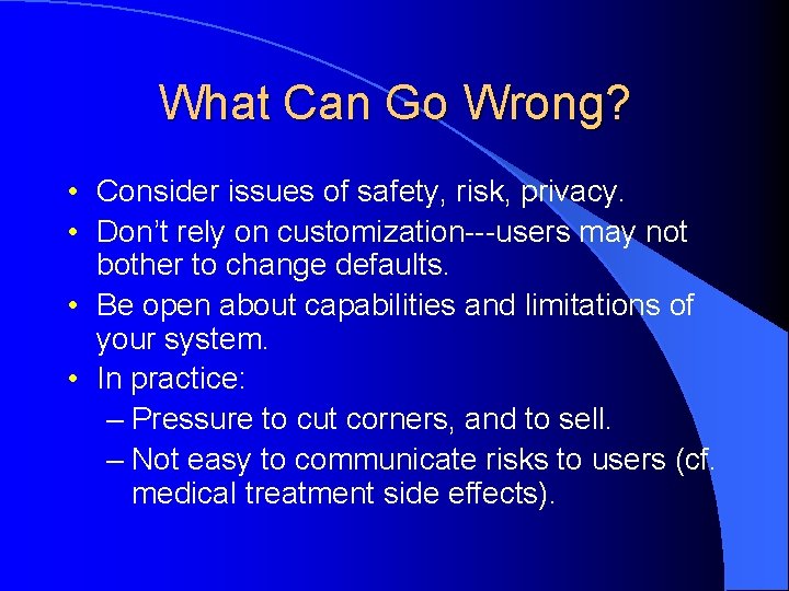 What Can Go Wrong? • Consider issues of safety, risk, privacy. • Don’t rely