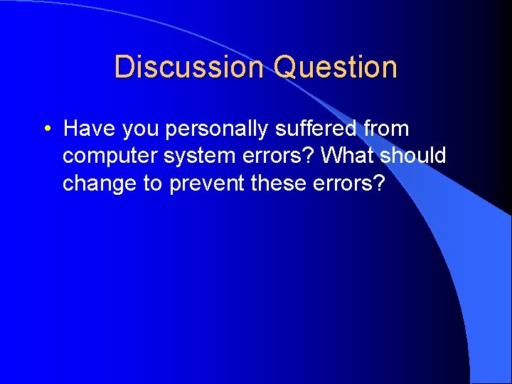 Discussion Question • Have you personally suffered from computer system errors? What should change