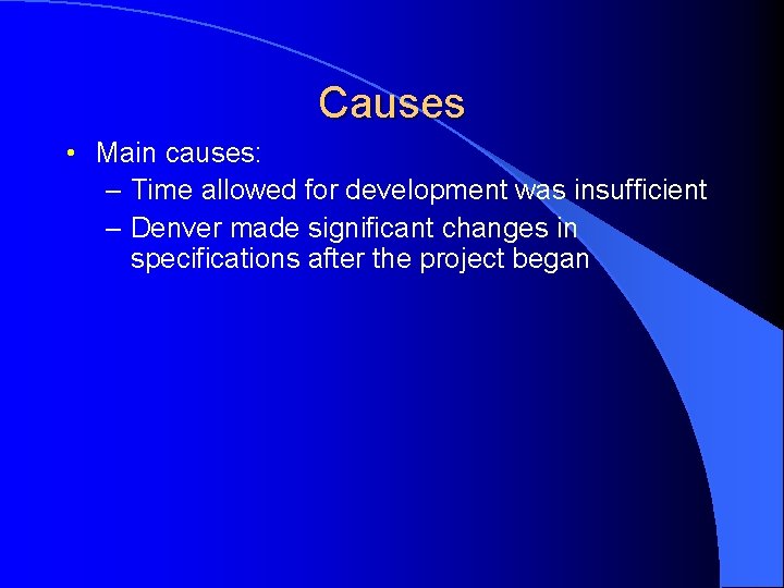 Causes • Main causes: – Time allowed for development was insufficient – Denver made