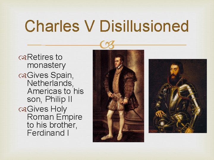 Charles V Disillusioned Retires to monastery Gives Spain, Netherlands, Americas to his son, Philip